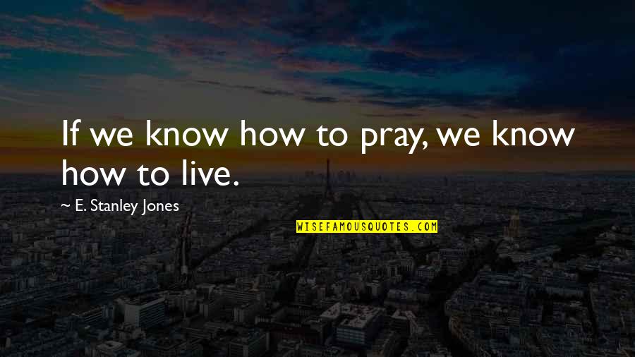 Find The Famous Quotes By E. Stanley Jones: If we know how to pray, we know