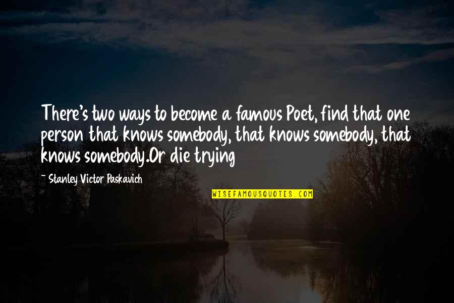 Find The Famous Quotes By Stanley Victor Paskavich: There's two ways to become a famous Poet,
