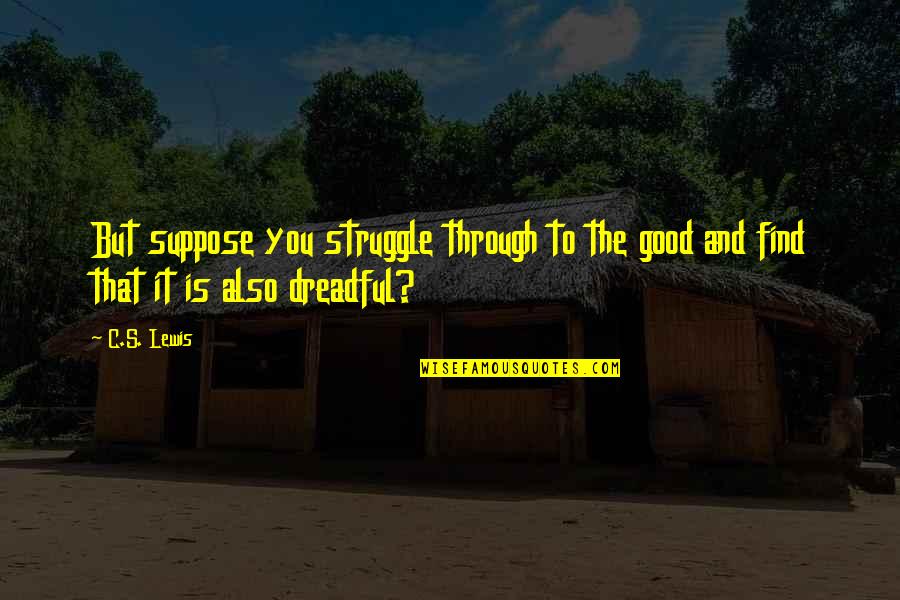 Find The Good In Bad Quotes By C.S. Lewis: But suppose you struggle through to the good