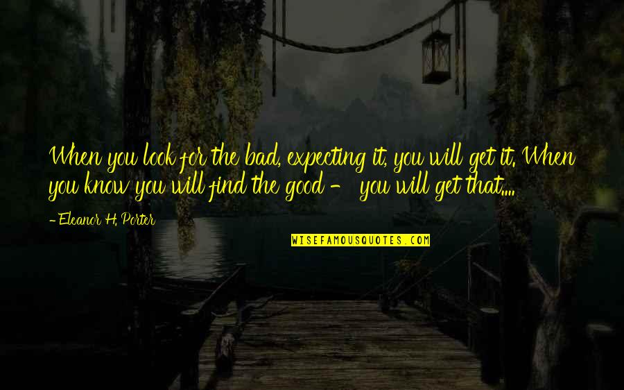 Find The Good In Bad Quotes By Eleanor H. Porter: When you look for the bad, expecting it,