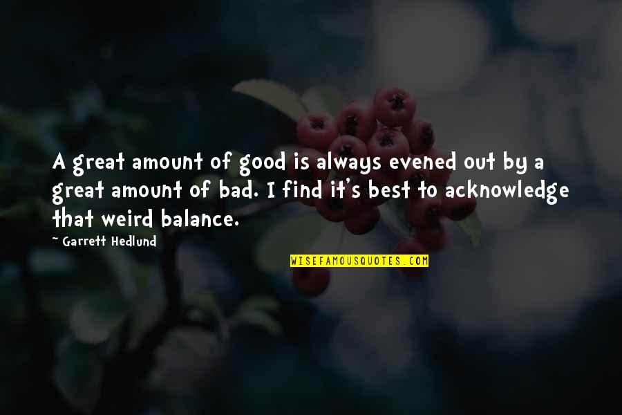 Find The Good In Bad Quotes By Garrett Hedlund: A great amount of good is always evened