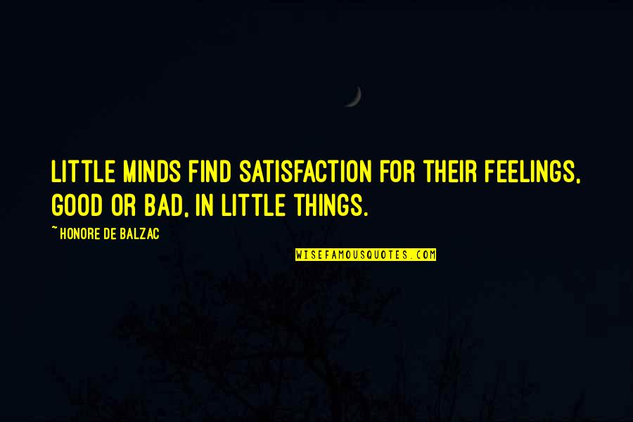 Find The Good In Bad Quotes By Honore De Balzac: Little minds find satisfaction for their feelings, good