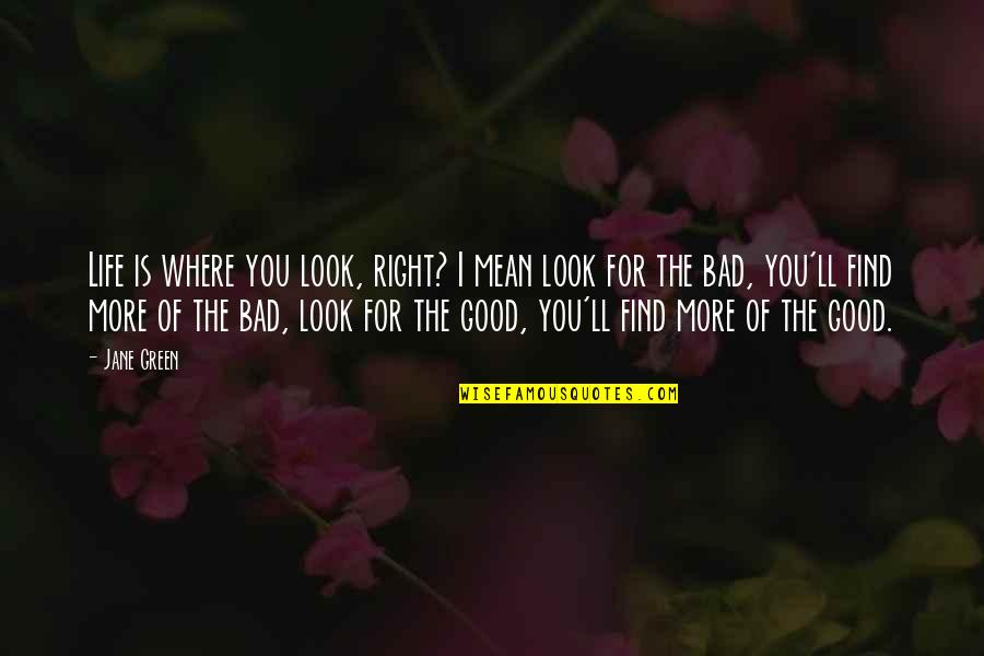 Find The Good In Bad Quotes By Jane Green: Life is where you look, right? I mean