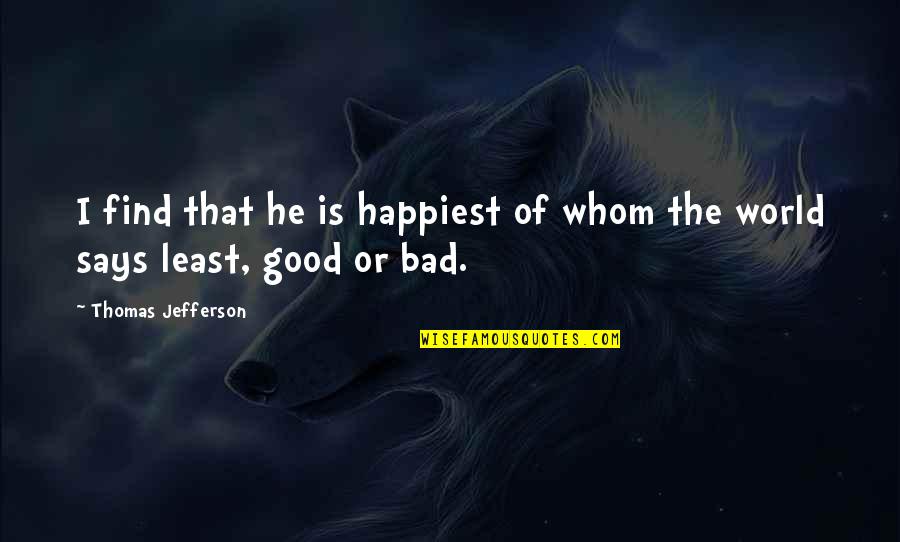 Find The Good In Bad Quotes By Thomas Jefferson: I find that he is happiest of whom