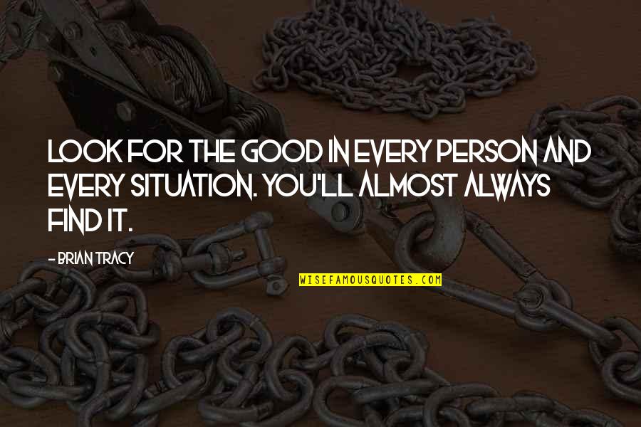 Find The Good In Every Situation Quotes By Brian Tracy: Look for the good in every person and