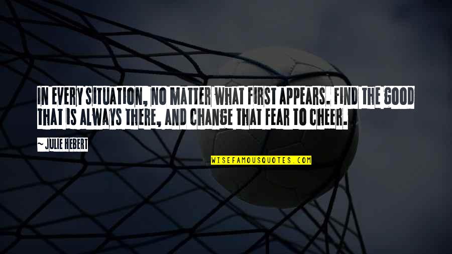 Find The Good In Every Situation Quotes By Julie Hebert: In every situation, no matter what first appears.