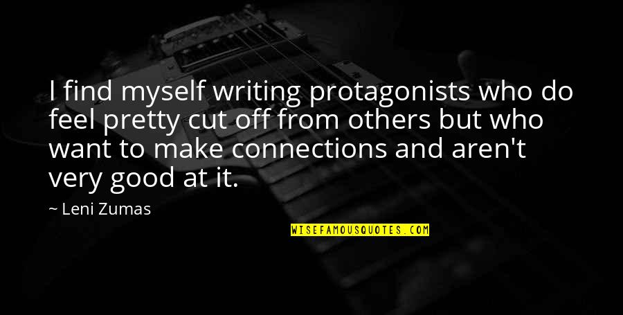 Find The Good In Others Quotes By Leni Zumas: I find myself writing protagonists who do feel Find The Good In Others Quotes By Leni Zumas: I find myself writing protagonists who do feel