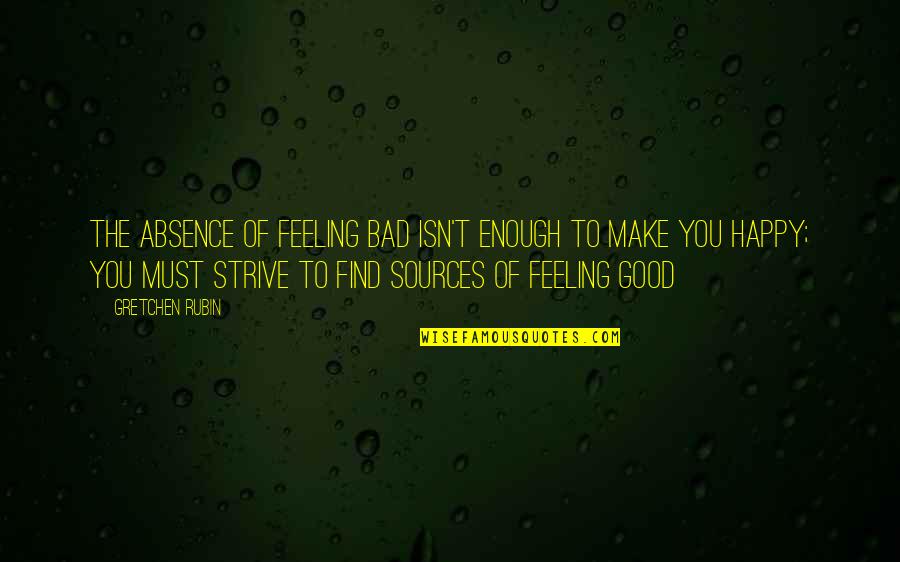 Find The Good Quotes By Gretchen Rubin: The absence of feeling bad isn't enough to