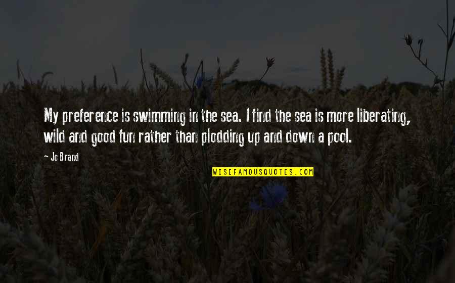 Find The Good Quotes By Jo Brand: My preference is swimming in the sea. I