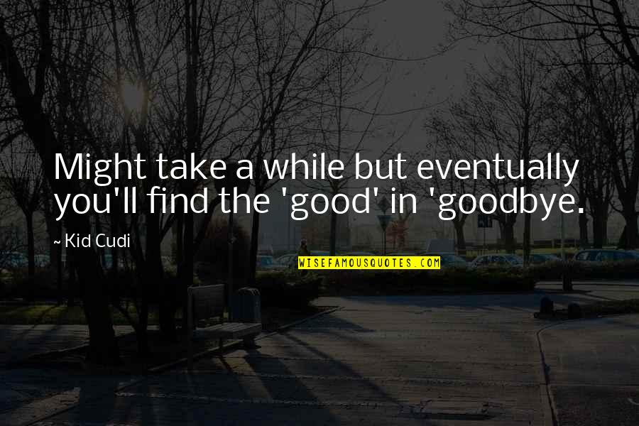Find The Good Quotes By Kid Cudi: Might take a while but eventually you'll find