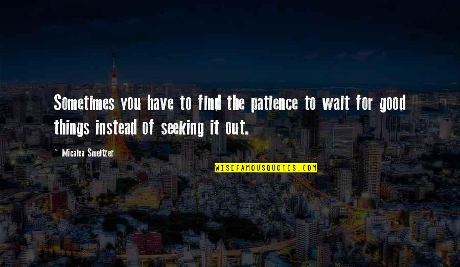 Find The Good Quotes By Micalea Smeltzer: Sometimes you have to find the patience to