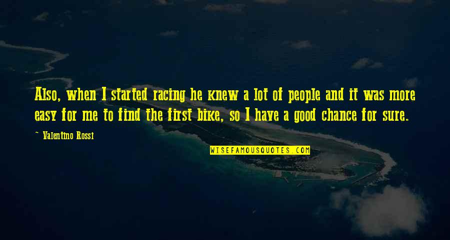 Find The Good Quotes By Valentino Rossi: Also, when I started racing he knew a