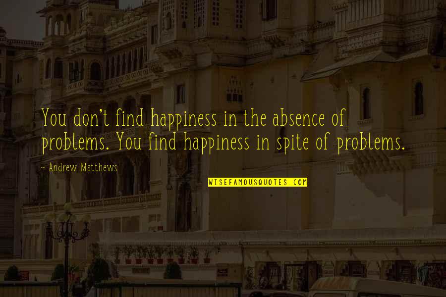 Find The Happiness Quotes By Andrew Matthews: You don't find happiness in the absence of