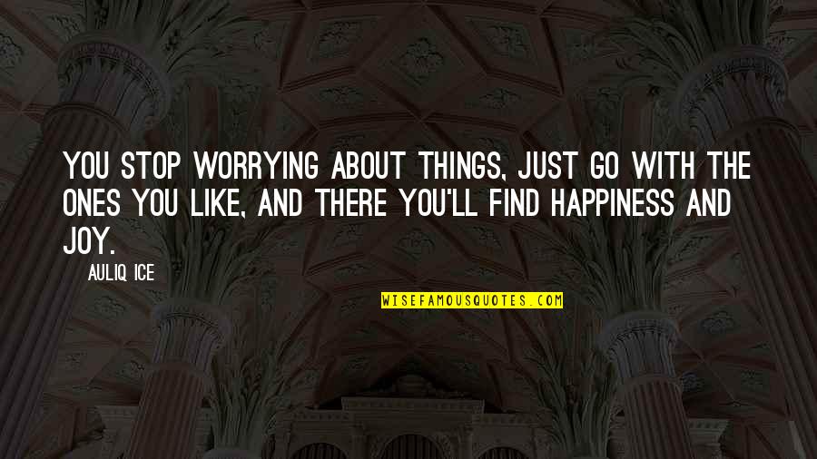 Find The Happiness Quotes By Auliq Ice: You stop worrying about things, just go with