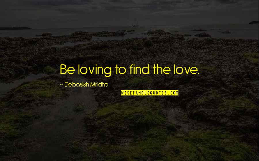 Find The Happiness Quotes By Debasish Mridha: Be loving to find the love.