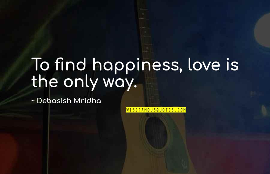 Find The Happiness Quotes By Debasish Mridha: To find happiness, love is the only way.