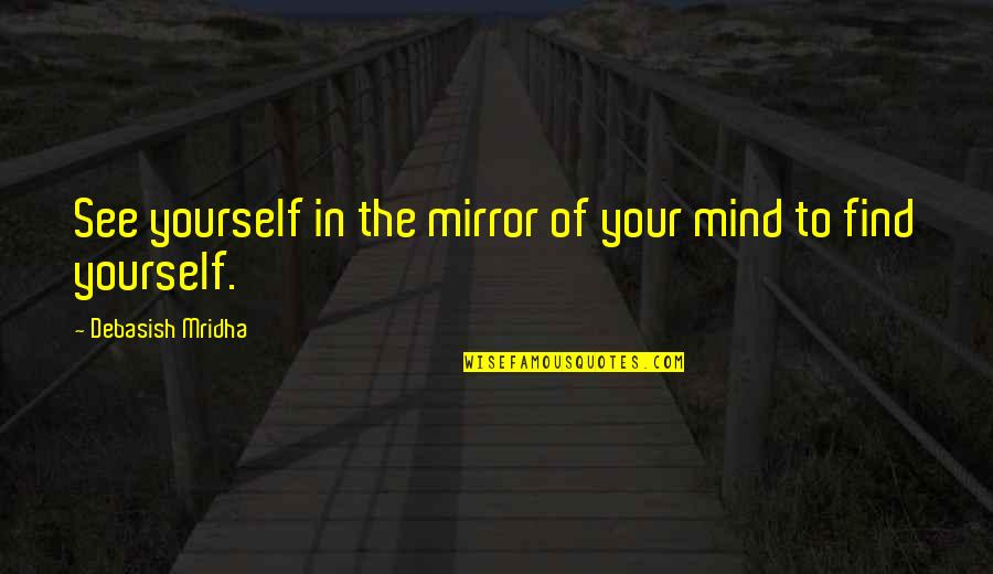Find The Happiness Quotes By Debasish Mridha: See yourself in the mirror of your mind