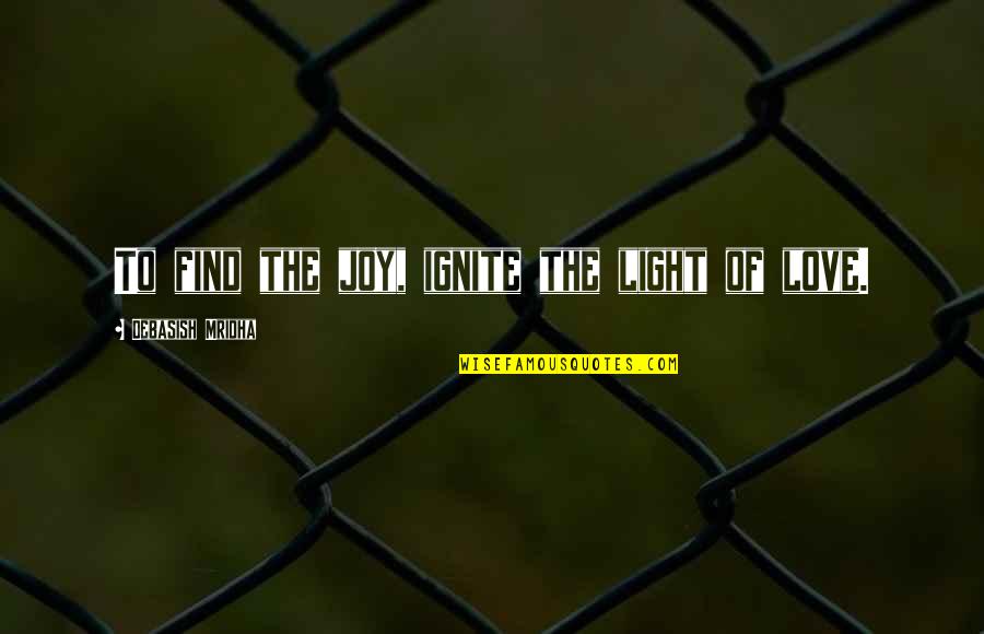 Find The Happiness Quotes By Debasish Mridha: To find the joy, ignite the light of