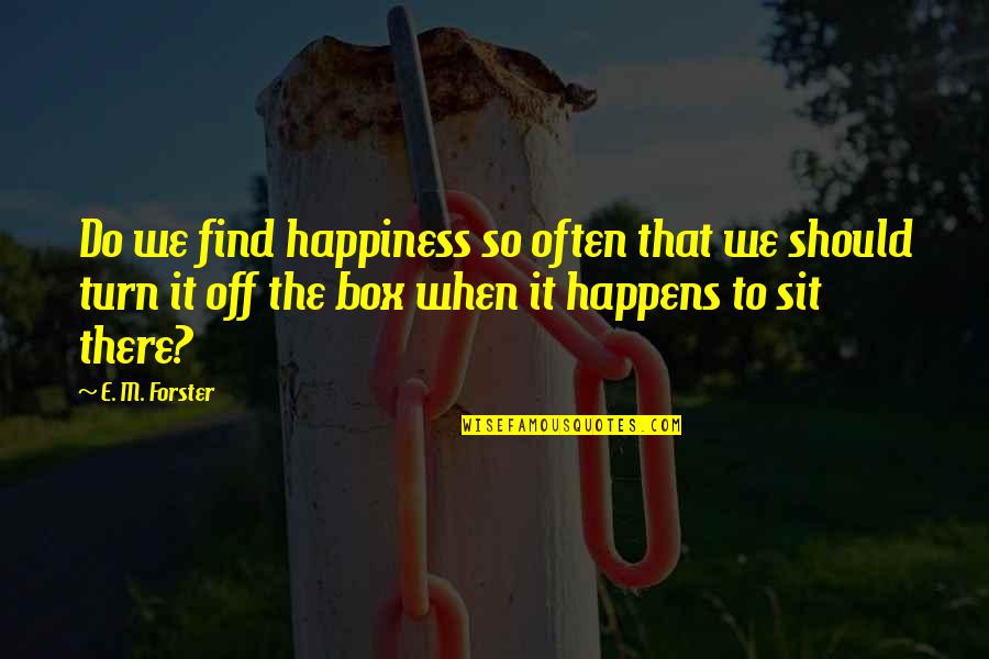 Find The Happiness Quotes By E. M. Forster: Do we find happiness so often that we