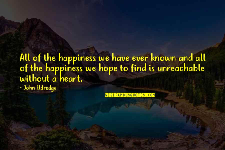 Find The Happiness Quotes By John Eldredge: All of the happiness we have ever known