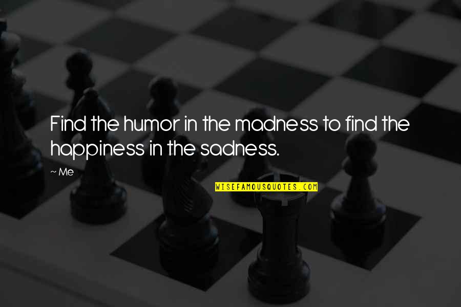 Find The Happiness Quotes By Me: Find the humor in the madness to find