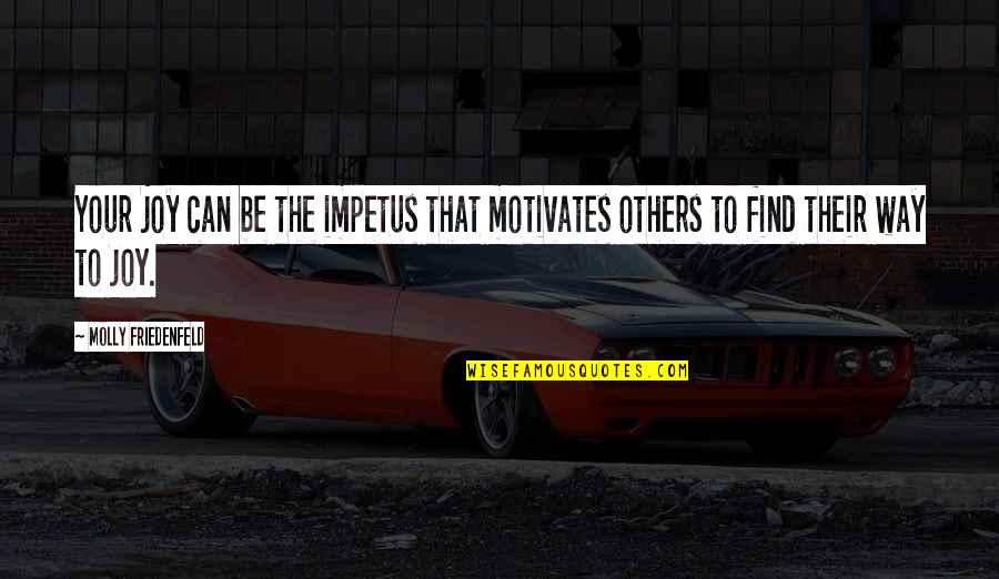Find The Happiness Quotes By Molly Friedenfeld: Your joy can be the impetus that motivates