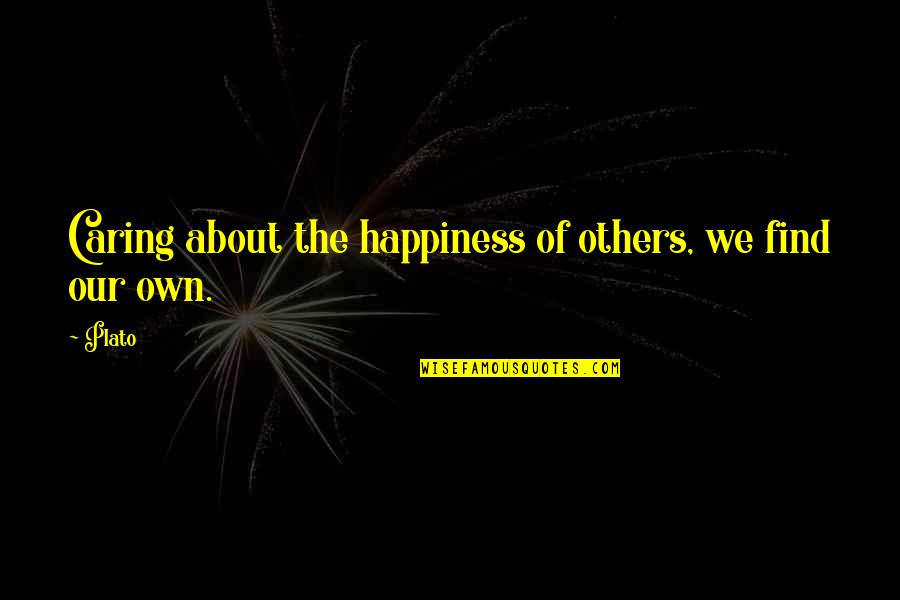 Find The Happiness Quotes By Plato: Caring about the happiness of others, we find