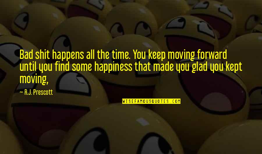 Find The Happiness Quotes By R.J. Prescott: Bad shit happens all the time. You keep