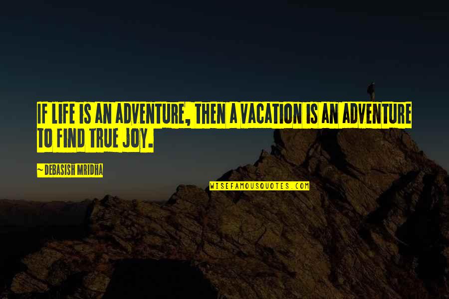 Find The Joy In Life Quotes By Debasish Mridha: If life is an adventure, then a vacation