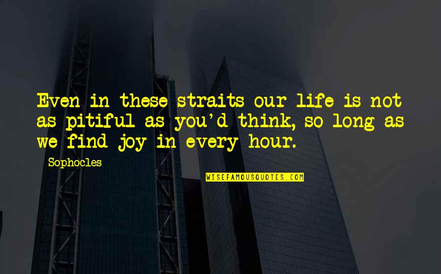Find The Joy In Life Quotes By Sophocles: Even in these straits our life is not