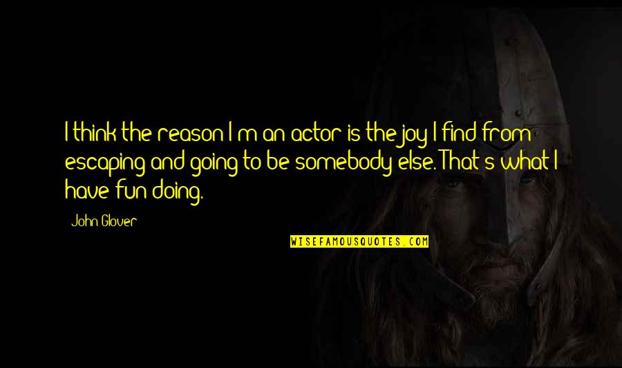 Find The Joy Quotes By John Glover: I think the reason I'm an actor is