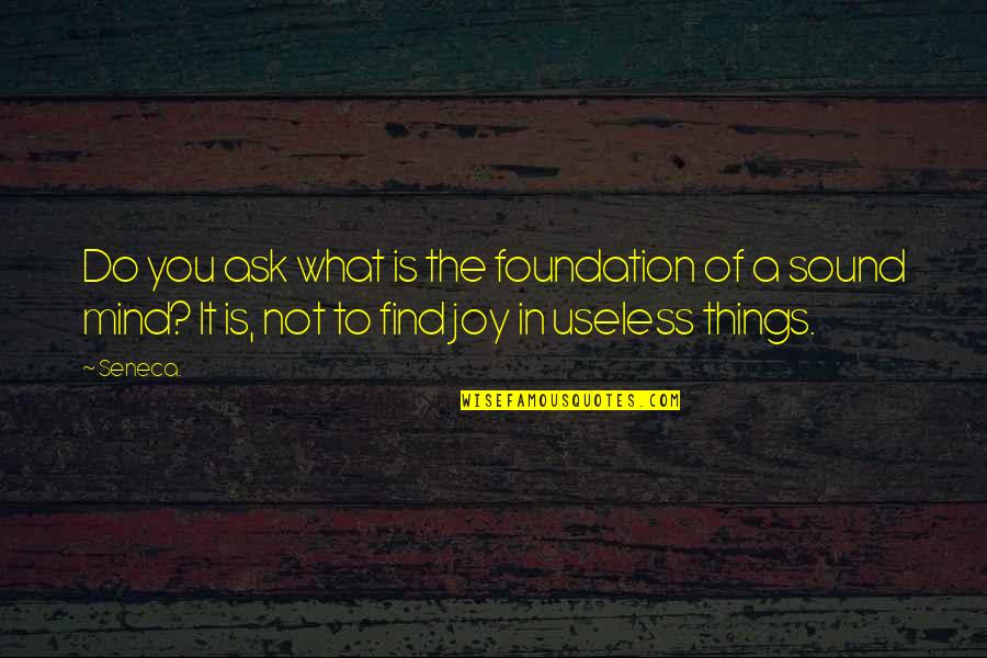 Find The Joy Quotes By Seneca.: Do you ask what is the foundation of