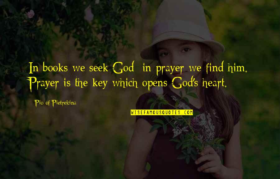Find The Key To My Heart Quotes By Pio Of Pietrelcina: In books we seek God; in prayer we