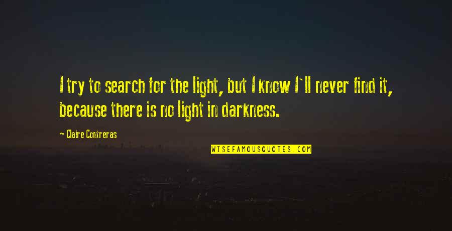 Find The Light Quotes By Claire Contreras: I try to search for the light, but