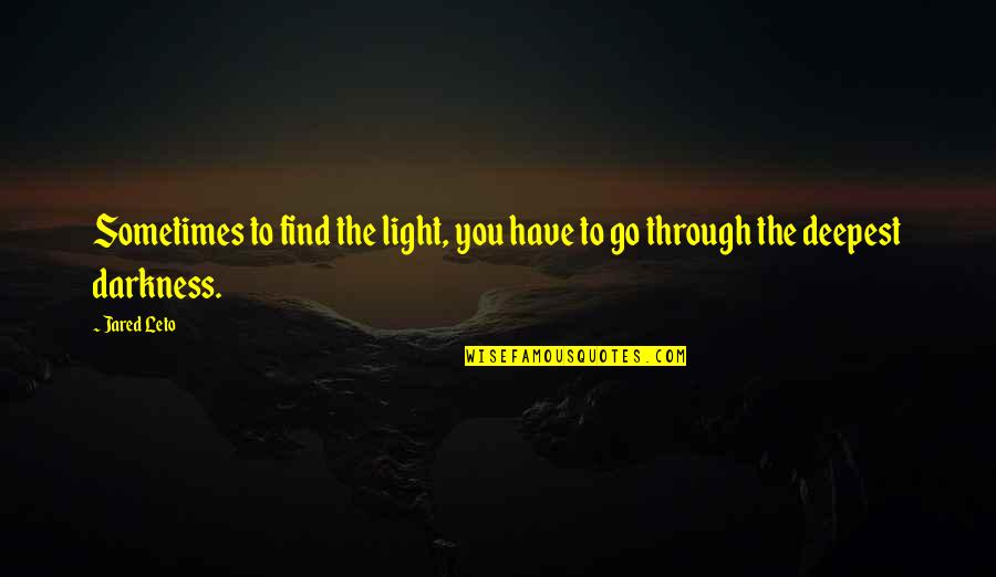 Find The Light Quotes By Jared Leto: Sometimes to find the light, you have to
