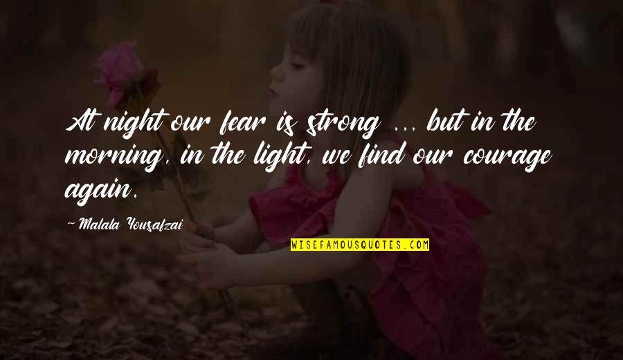 Find The Light Quotes By Malala Yousafzai: At night our fear is strong ... but