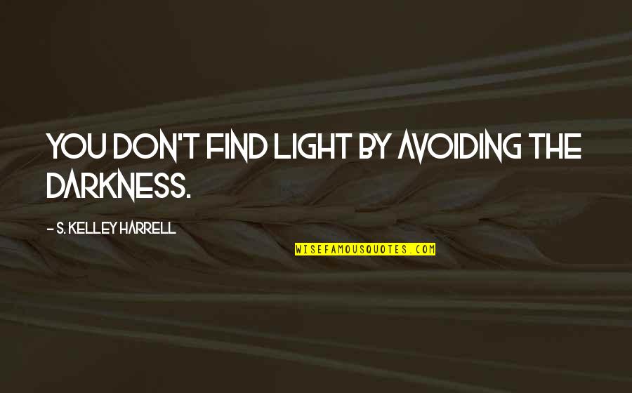 Find The Light Quotes By S. Kelley Harrell: You don't find light by avoiding the darkness.