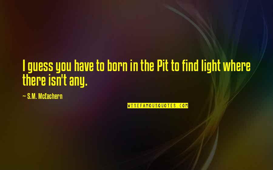 Find The Light Quotes By S.M. McEachern: I guess you have to born in the