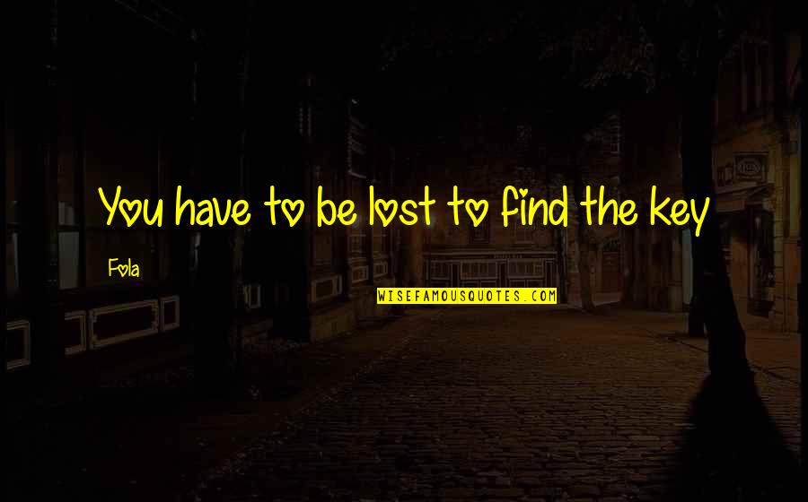 Find The Lost Quotes By Fola: You have to be lost to find the