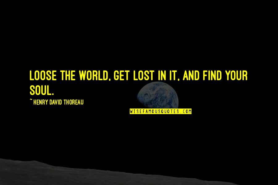 Find The Lost Quotes By Henry David Thoreau: Loose the world, get lost in it, and