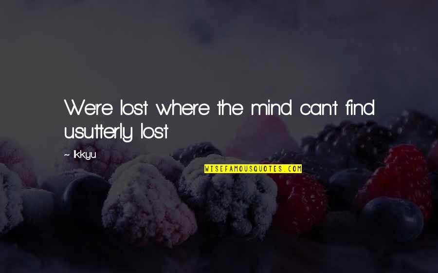 Find The Lost Quotes By Ikkyu: We're lost where the mind can't find usutterly