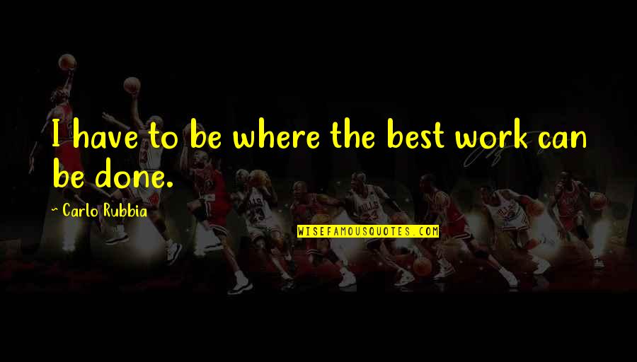 Find The One Who Loves You Quotes By Carlo Rubbia: I have to be where the best work