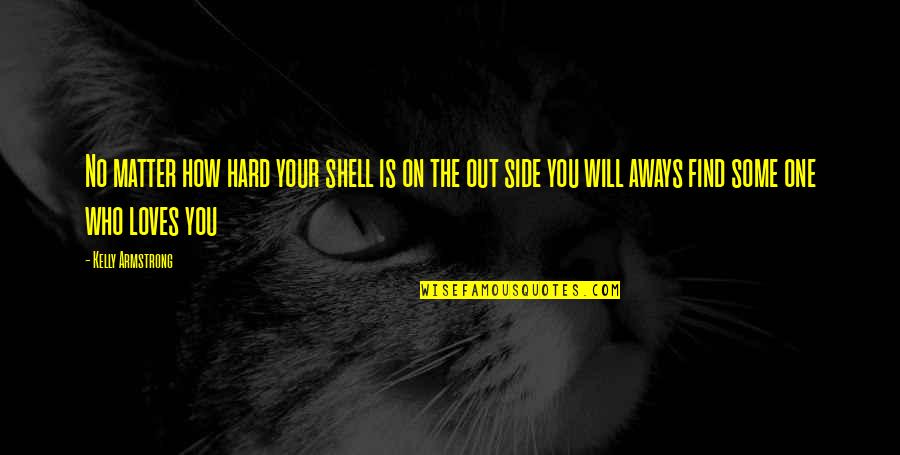 Find The One Who Loves You Quotes By Kelly Armstrong: No matter how hard your shell is on