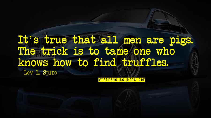 Find The One Who Quotes By Lev L. Spiro: It's true that all men are pigs. The