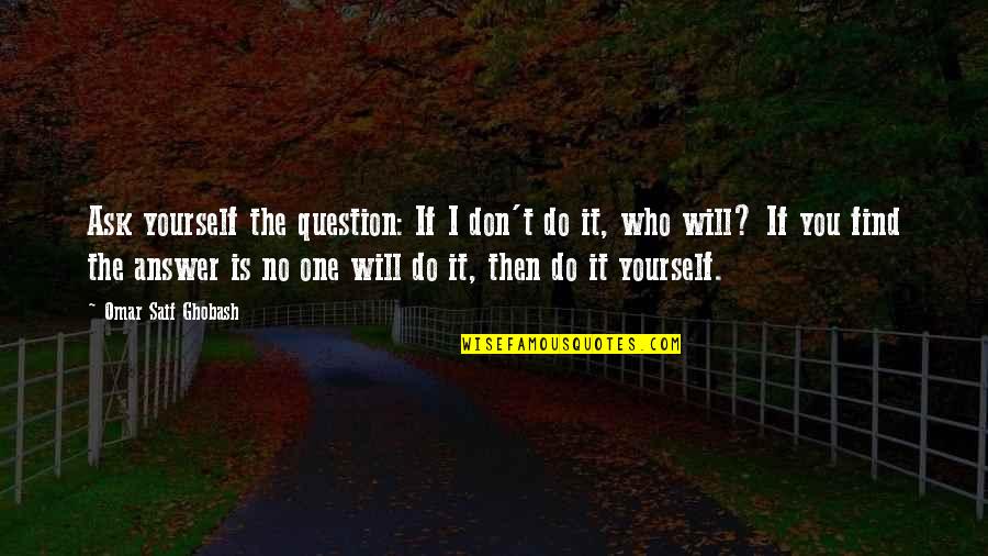 Find The One Who Quotes By Omar Saif Ghobash: Ask yourself the question: If I don't do