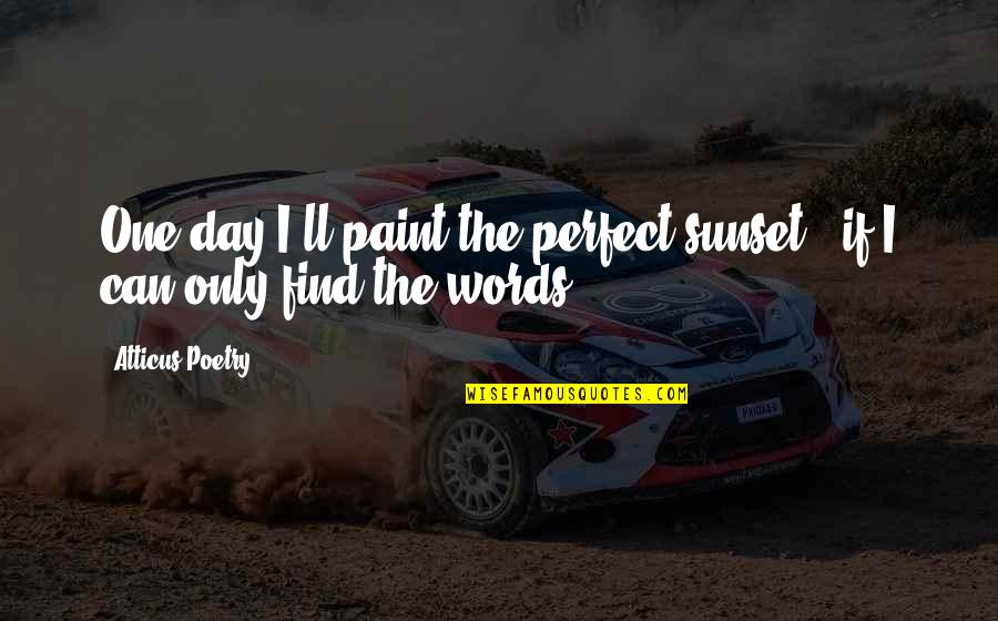 Find The Perfect One Quotes By Atticus Poetry: One day I'll paint the perfect sunset-- if