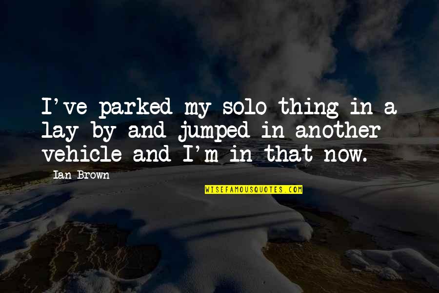 Find The Perfect One Quotes By Ian Brown: I've parked my solo thing in a lay-by