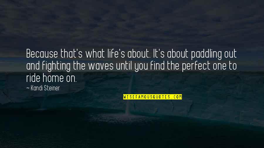 Find The Perfect One Quotes By Kandi Steiner: Because that's what life's about. It's about paddling