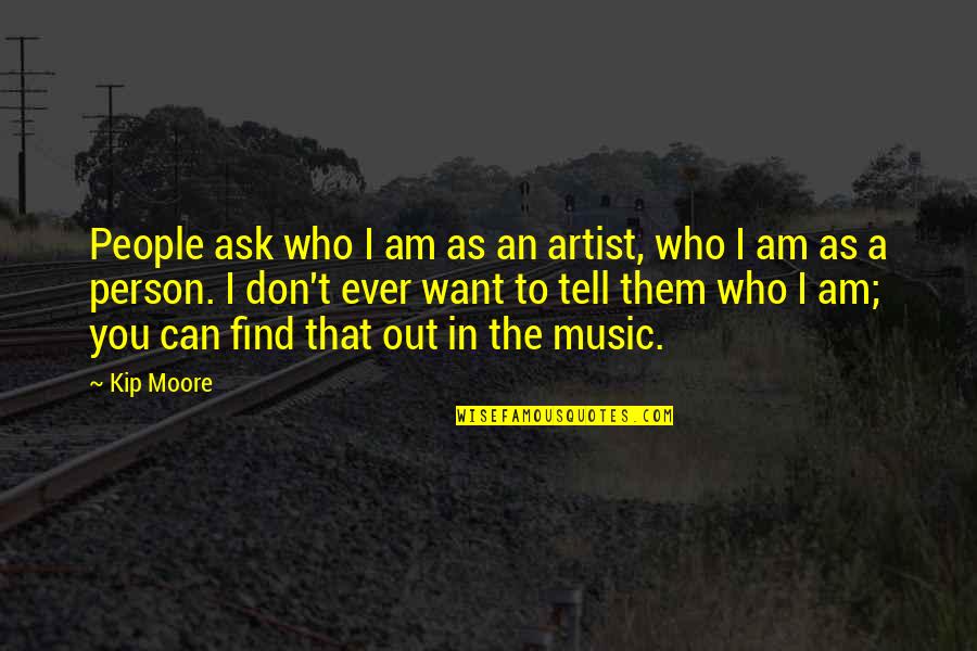 Find The Person Who Quotes By Kip Moore: People ask who I am as an artist,