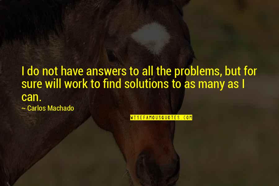 Find The Problems Quotes By Carlos Machado: I do not have answers to all the
